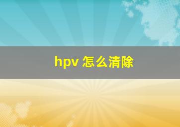 hpv 怎么清除